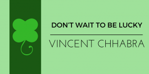 Don’t Wait To Be Lucky—Vincent Chhabra